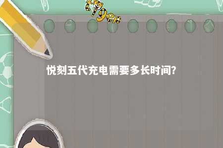 悦刻五代充电需要多长时间？ 