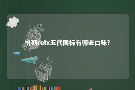 悦刻relx五代国标有哪些口味？ 